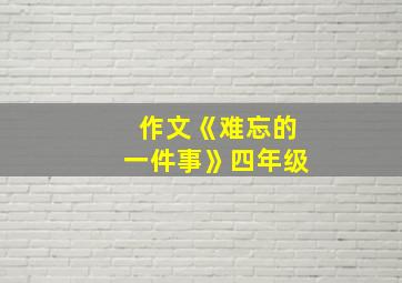 作文《难忘的一件事》四年级