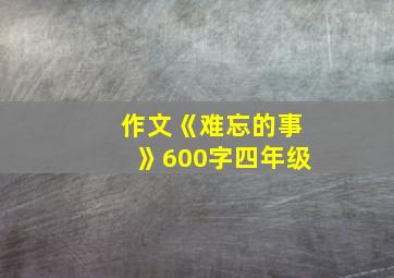 作文《难忘的事》600字四年级