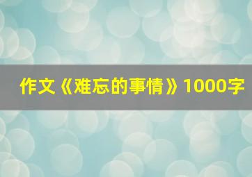 作文《难忘的事情》1000字