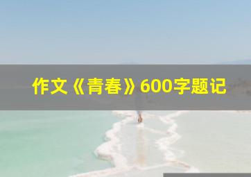 作文《青春》600字题记