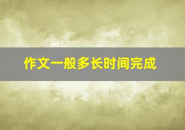 作文一般多长时间完成