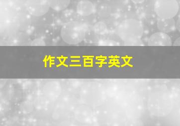 作文三百字英文