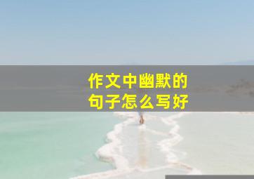 作文中幽默的句子怎么写好