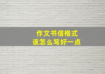 作文书信格式该怎么写好一点