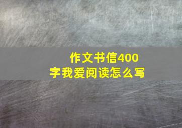 作文书信400字我爱阅读怎么写