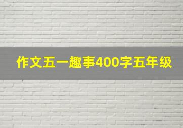 作文五一趣事400字五年级