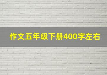 作文五年级下册400字左右