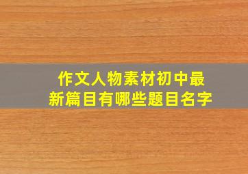 作文人物素材初中最新篇目有哪些题目名字