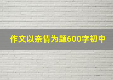 作文以亲情为题600字初中