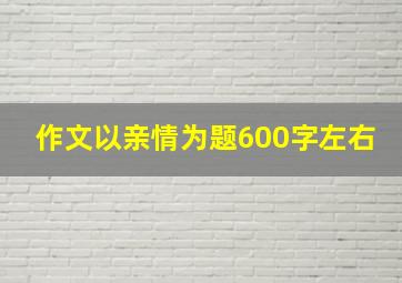 作文以亲情为题600字左右