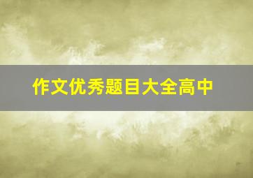 作文优秀题目大全高中