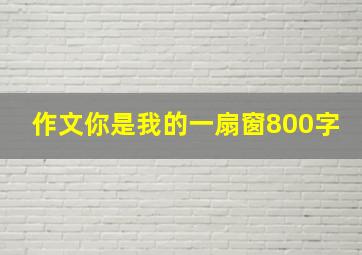 作文你是我的一扇窗800字