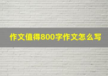 作文值得800字作文怎么写