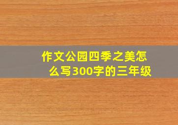 作文公园四季之美怎么写300字的三年级