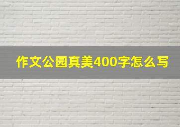 作文公园真美400字怎么写