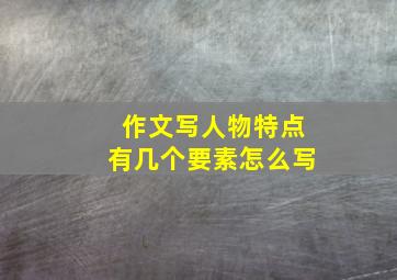 作文写人物特点有几个要素怎么写