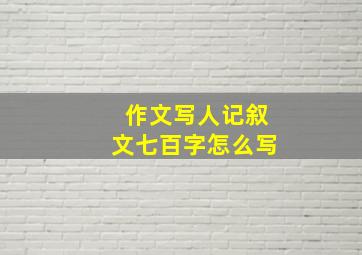 作文写人记叙文七百字怎么写