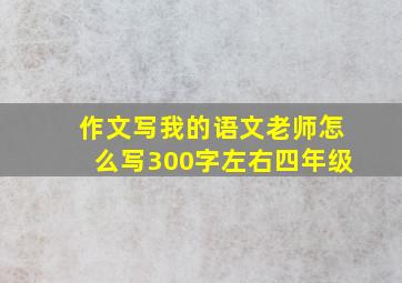 作文写我的语文老师怎么写300字左右四年级