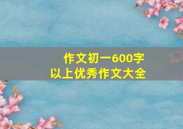 作文初一600字以上优秀作文大全