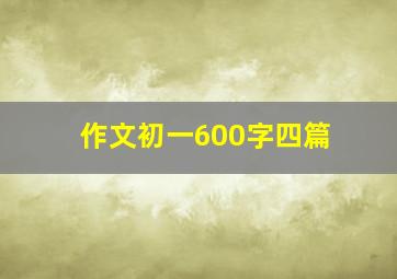 作文初一600字四篇