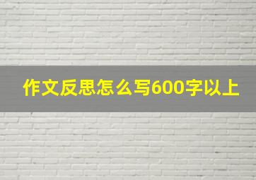 作文反思怎么写600字以上