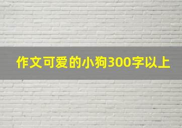 作文可爱的小狗300字以上