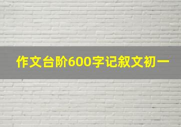 作文台阶600字记叙文初一