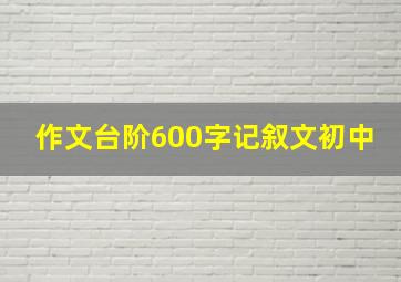 作文台阶600字记叙文初中