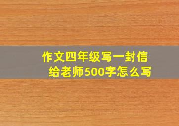 作文四年级写一封信给老师500字怎么写