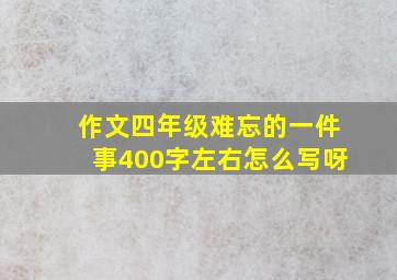 作文四年级难忘的一件事400字左右怎么写呀