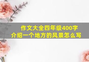 作文大全四年级400字介绍一个地方的风景怎么写