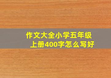 作文大全小学五年级上册400字怎么写好