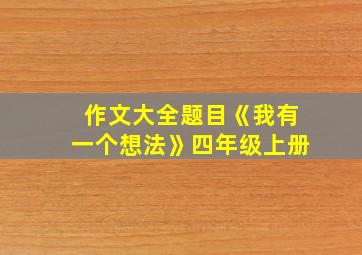 作文大全题目《我有一个想法》四年级上册