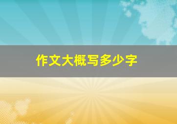 作文大概写多少字