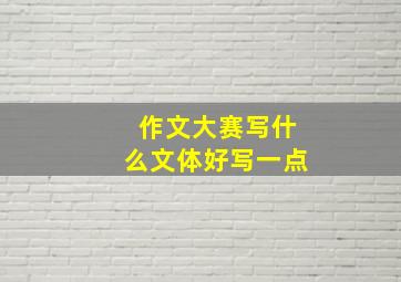 作文大赛写什么文体好写一点