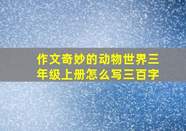 作文奇妙的动物世界三年级上册怎么写三百字