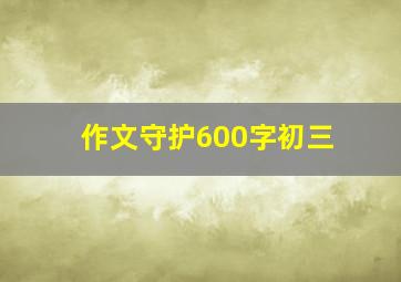 作文守护600字初三