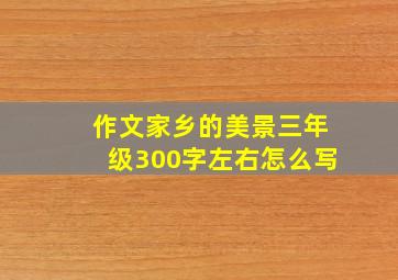 作文家乡的美景三年级300字左右怎么写