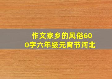 作文家乡的风俗600字六年级元宵节河北