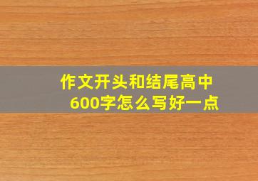 作文开头和结尾高中600字怎么写好一点