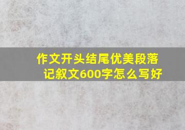 作文开头结尾优美段落记叙文600字怎么写好