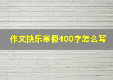 作文快乐寒假400字怎么写