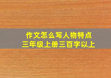 作文怎么写人物特点三年级上册三百字以上