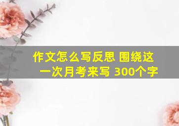 作文怎么写反思 围绕这一次月考来写 300个字