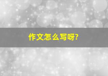 作文怎么写呀?