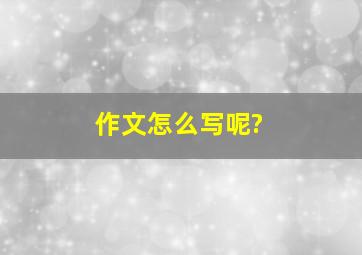 作文怎么写呢?