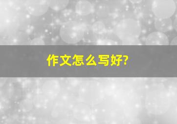 作文怎么写好?