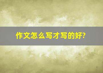 作文怎么写才写的好?