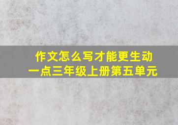 作文怎么写才能更生动一点三年级上册第五单元