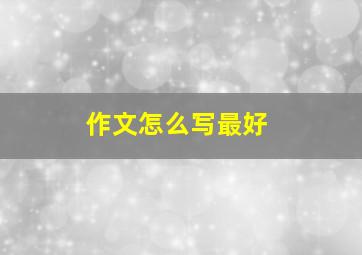 作文怎么写最好